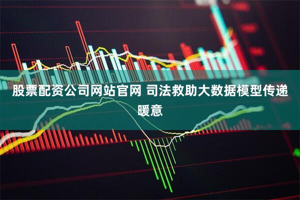 股票配资公司网站官网 司法救助大数据模型传递暖意