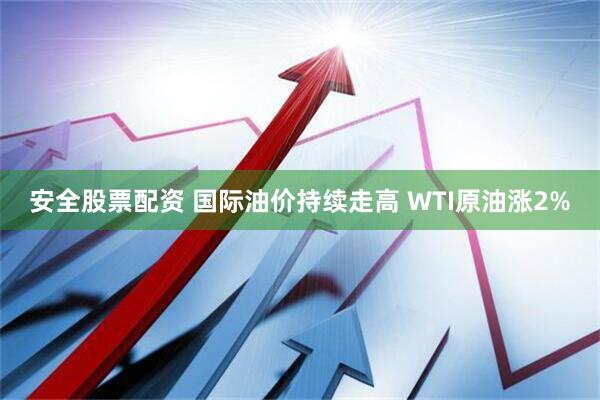 安全股票配资 国际油价持续走高 WTI原油涨2%