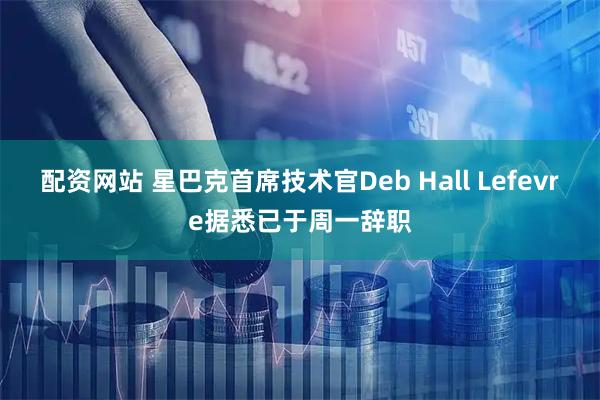 配资网站 星巴克首席技术官Deb Hall Lefevre据悉已于周一辞职