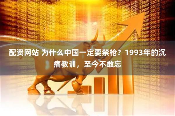 配资网站 为什么中国一定要禁枪？1993年的沉痛教训，至今不敢忘