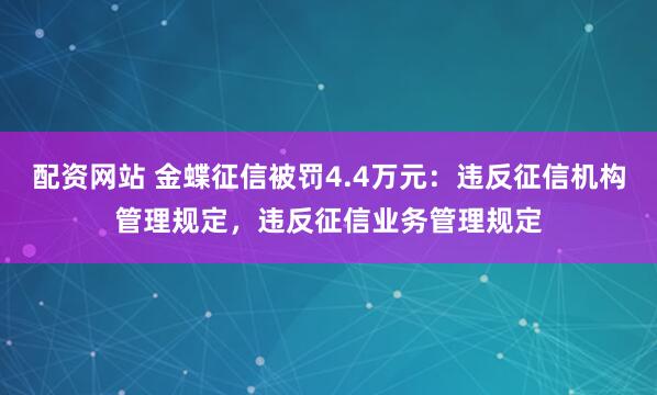 配资网站 金蝶征信被罚4.4万元：违反征信机构管理规定，违反征信业务管理规定