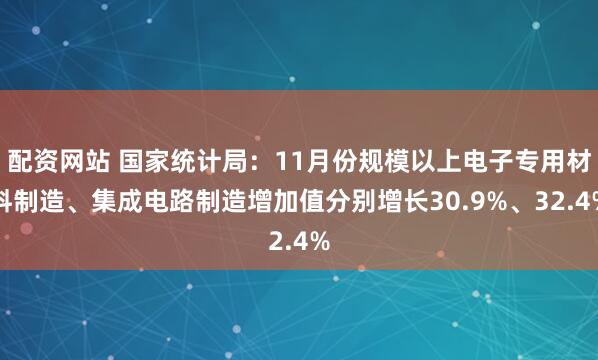 配资网站 国家统计局：11月份规模以上电子专用材料制造、集成电路制造增加值分别增长30.9%、32.4%